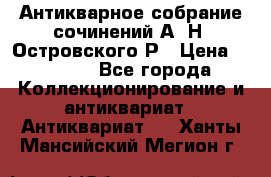 Антикварное собрание сочинений А. Н. Островского Р › Цена ­ 6 000 - Все города Коллекционирование и антиквариат » Антиквариат   . Ханты-Мансийский,Мегион г.